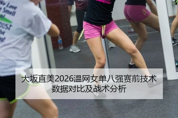 大坂直美2026温网女单八强赛前技术数据对比及战术分析